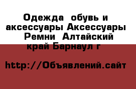 Одежда, обувь и аксессуары Аксессуары - Ремни. Алтайский край,Барнаул г.